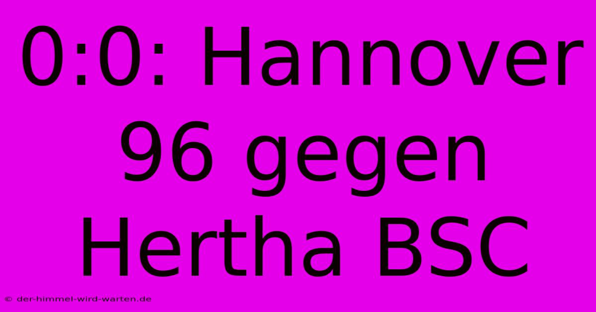 0:0: Hannover 96 Gegen Hertha BSC