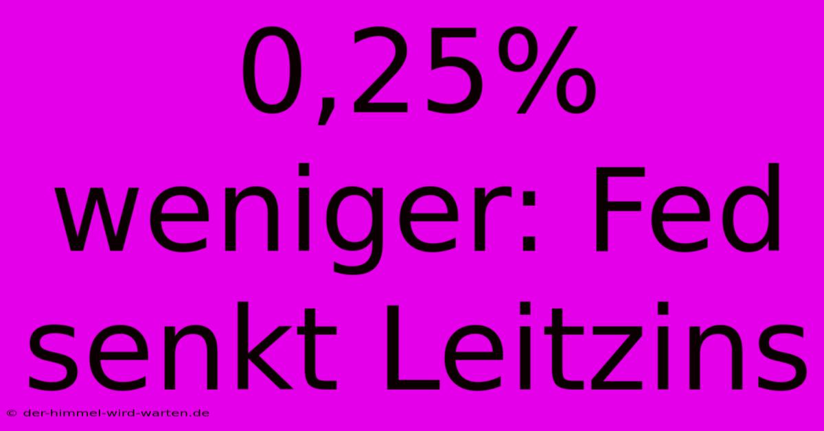 0,25% Weniger: Fed Senkt Leitzins