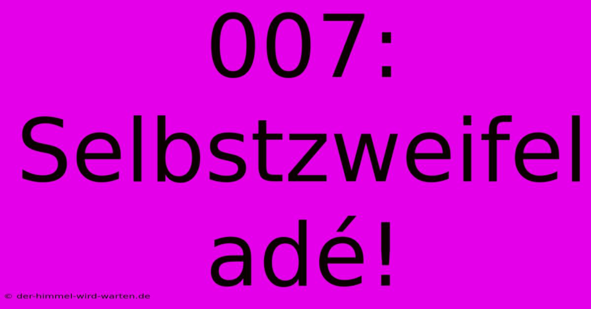 007: Selbstzweifel Adé!