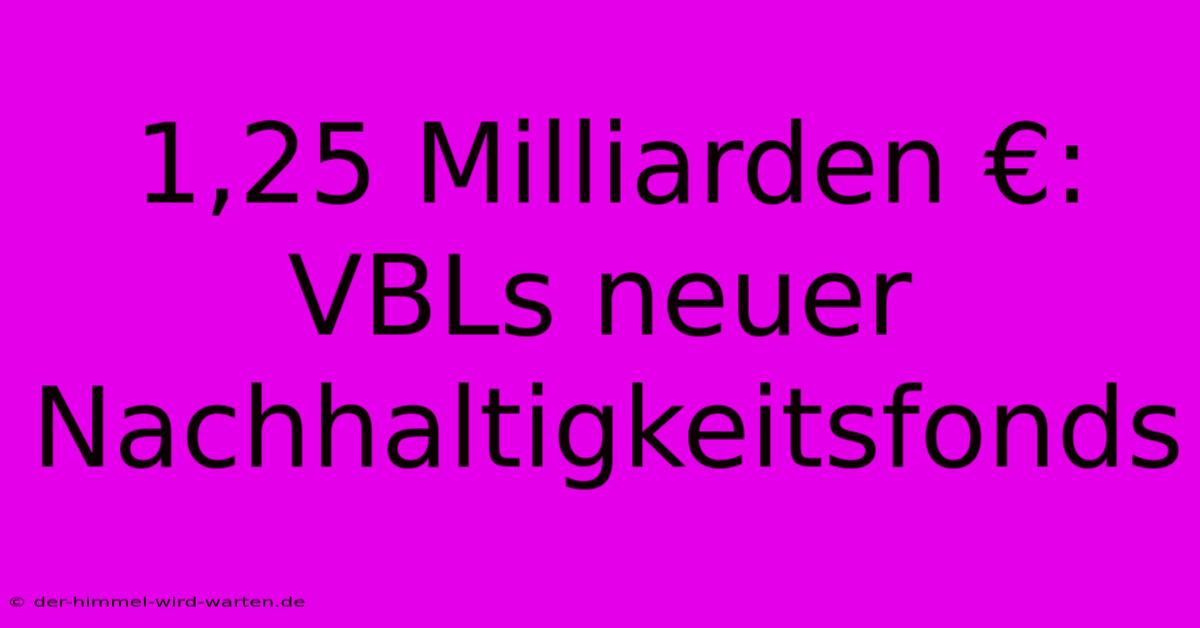 1,25 Milliarden €: VBLs Neuer Nachhaltigkeitsfonds