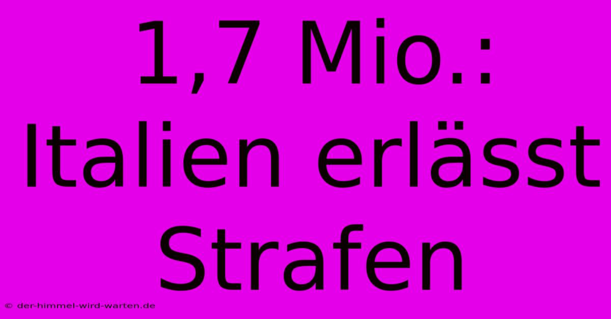 1,7 Mio.: Italien Erlässt Strafen