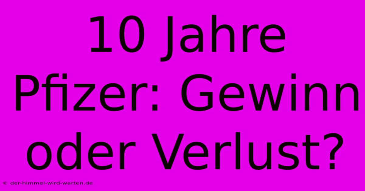 10 Jahre Pfizer: Gewinn Oder Verlust?