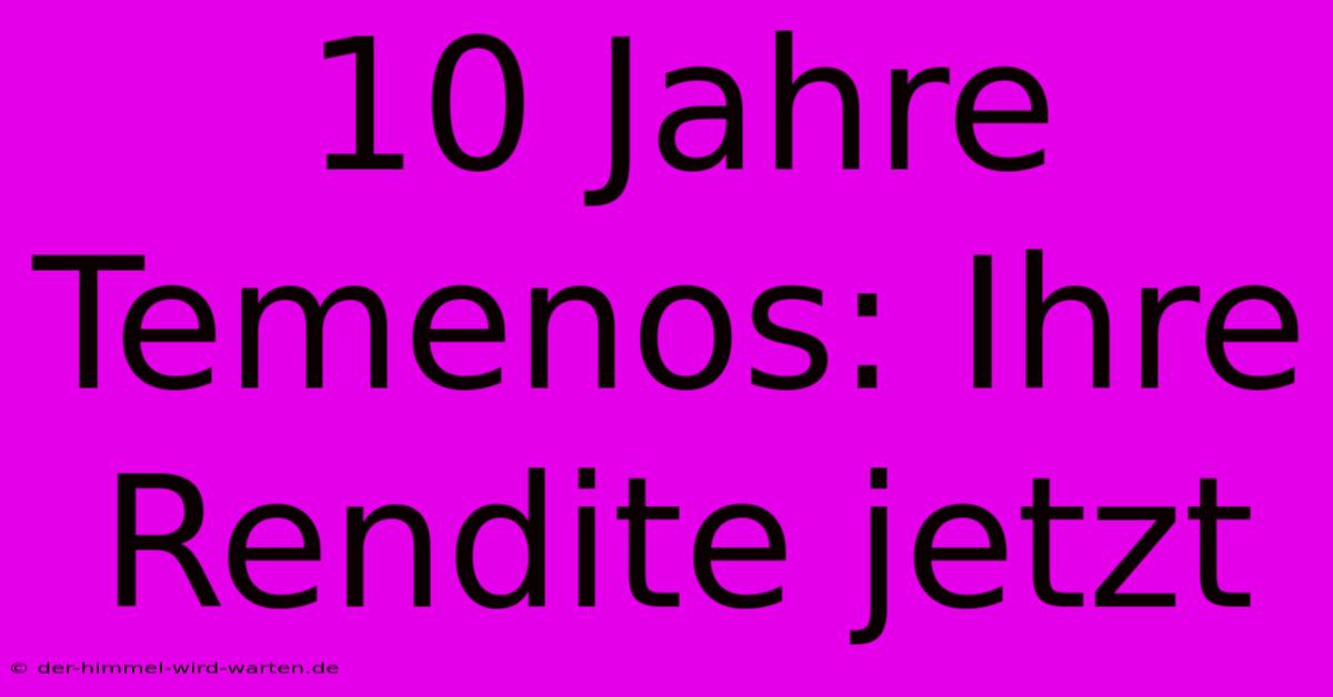 10 Jahre Temenos: Ihre Rendite Jetzt