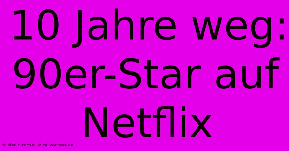 10 Jahre Weg: 90er-Star Auf Netflix