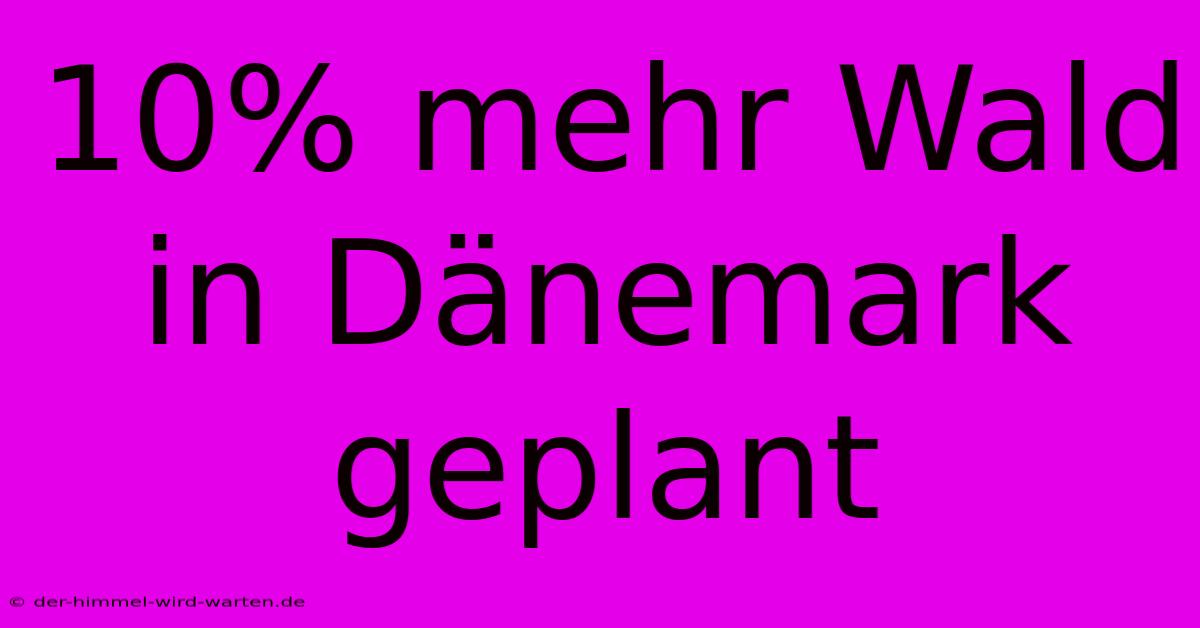 10% Mehr Wald In Dänemark Geplant