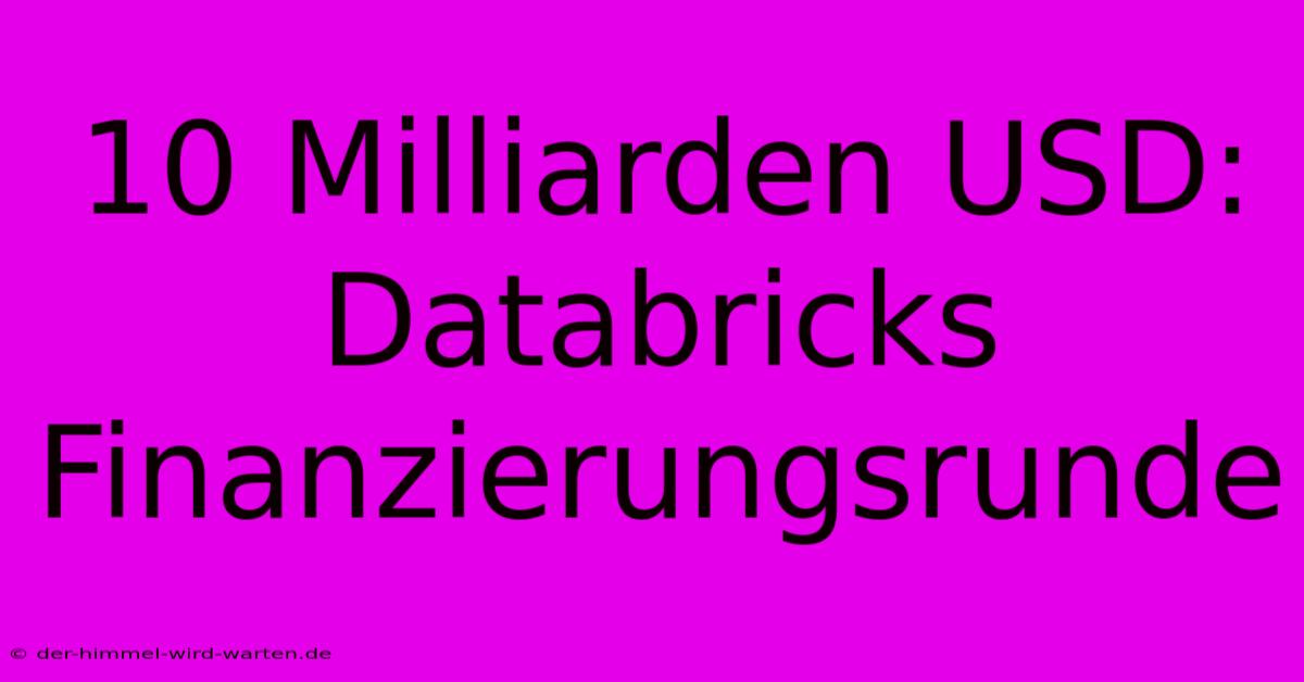 10 Milliarden USD: Databricks Finanzierungsrunde