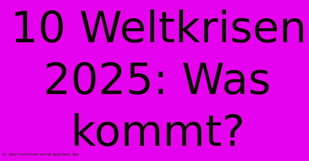 10 Weltkrisen 2025: Was Kommt?