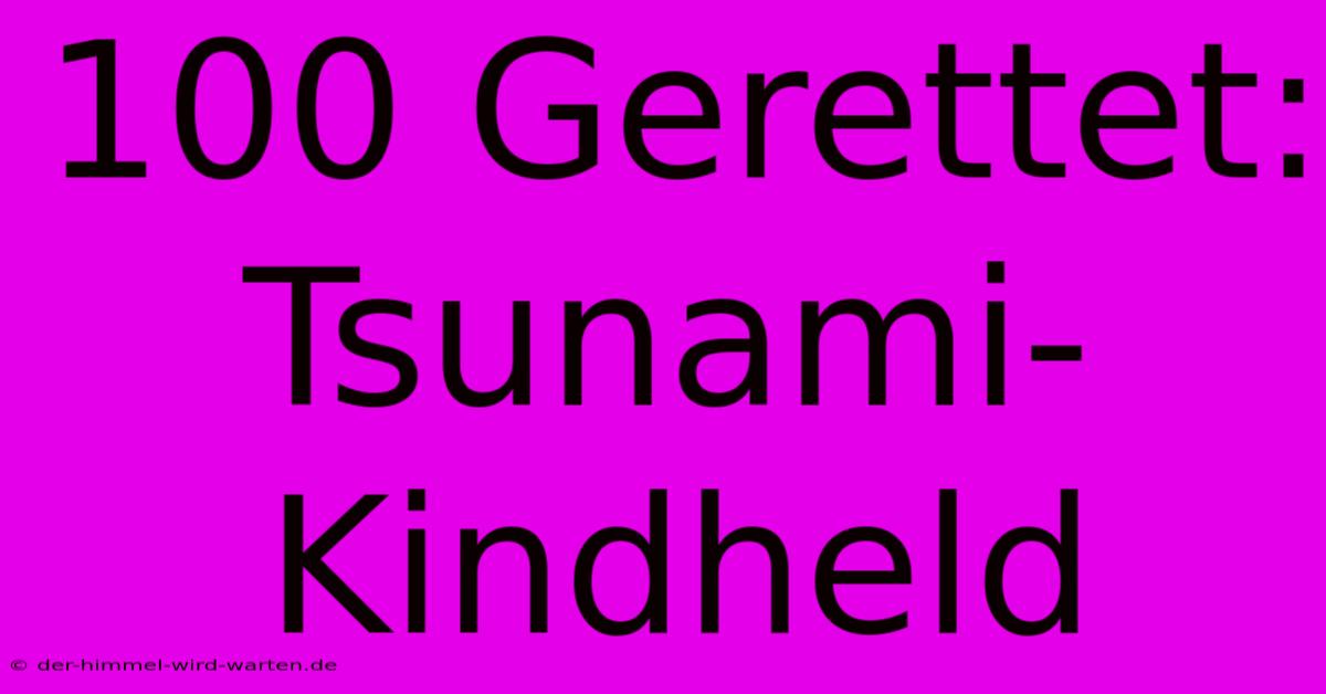 100 Gerettet: Tsunami-Kindheld