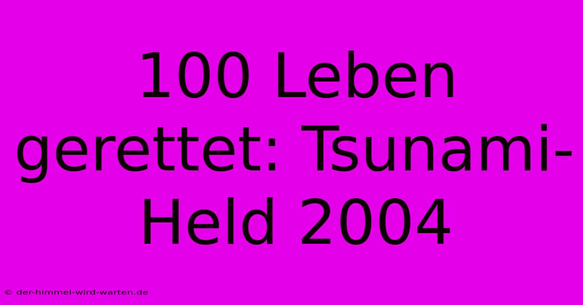 100 Leben Gerettet: Tsunami-Held 2004