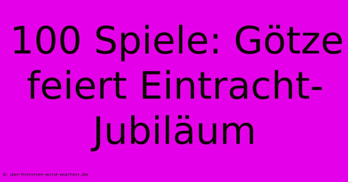 100 Spiele: Götze Feiert Eintracht-Jubiläum