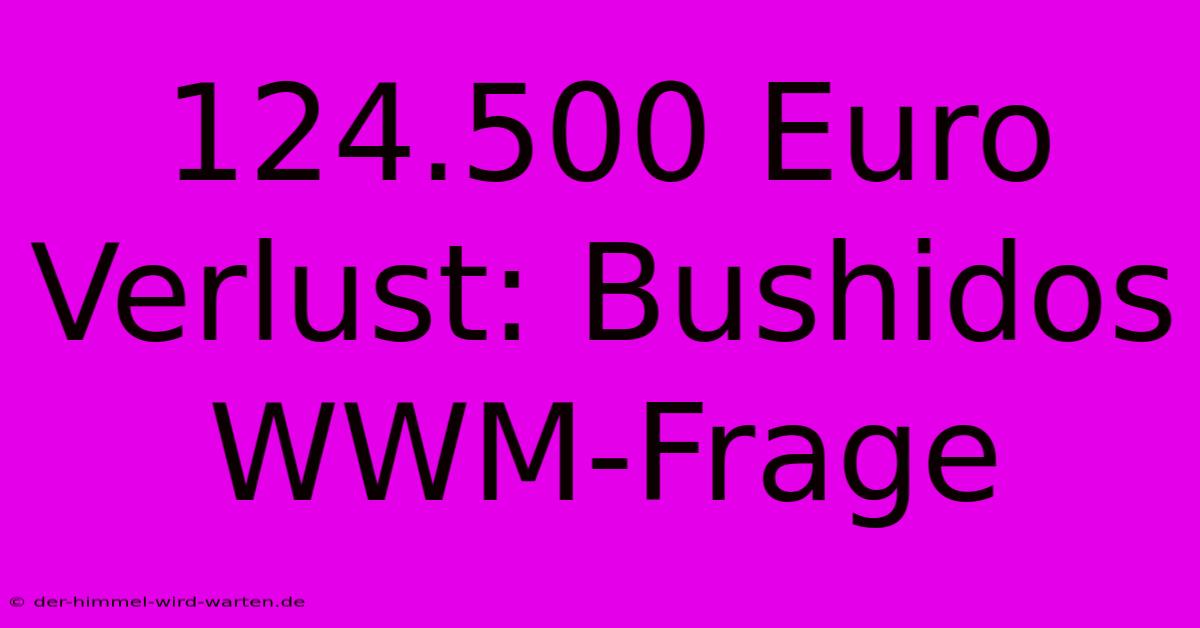 124.500 Euro Verlust: Bushidos WWM-Frage