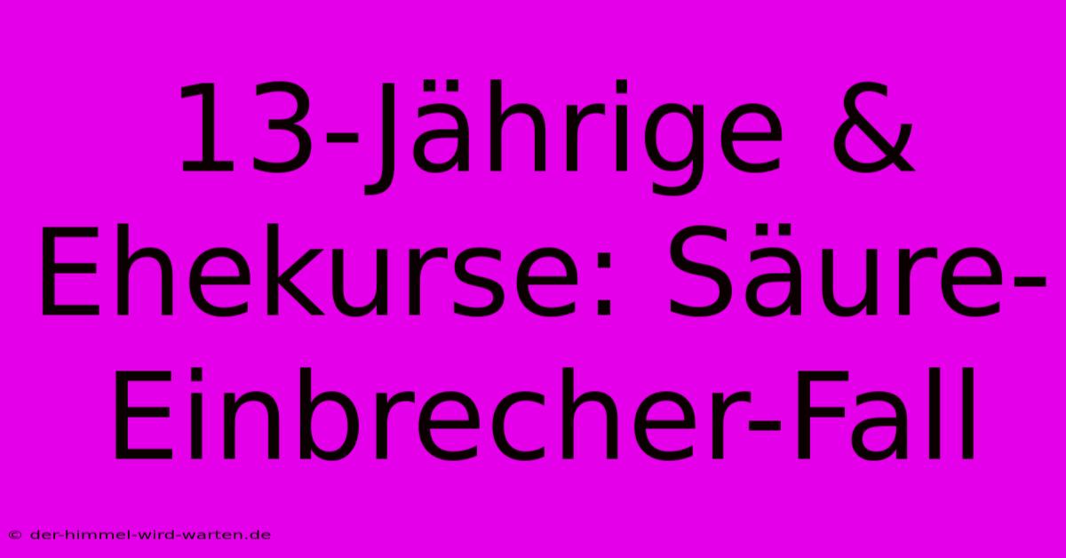 13-Jährige & Ehekurse: Säure-Einbrecher-Fall