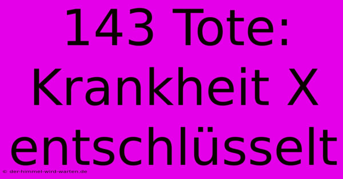 143 Tote: Krankheit X Entschlüsselt