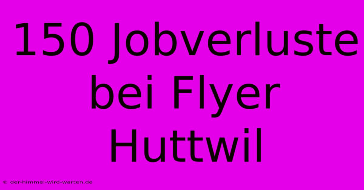 150 Jobverluste Bei Flyer Huttwil