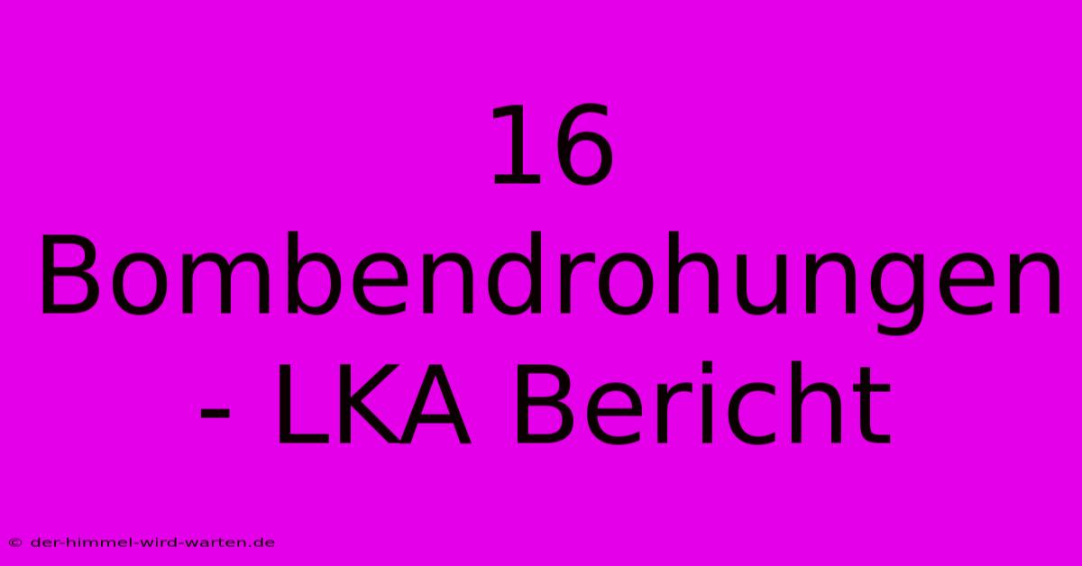 16 Bombendrohungen - LKA Bericht