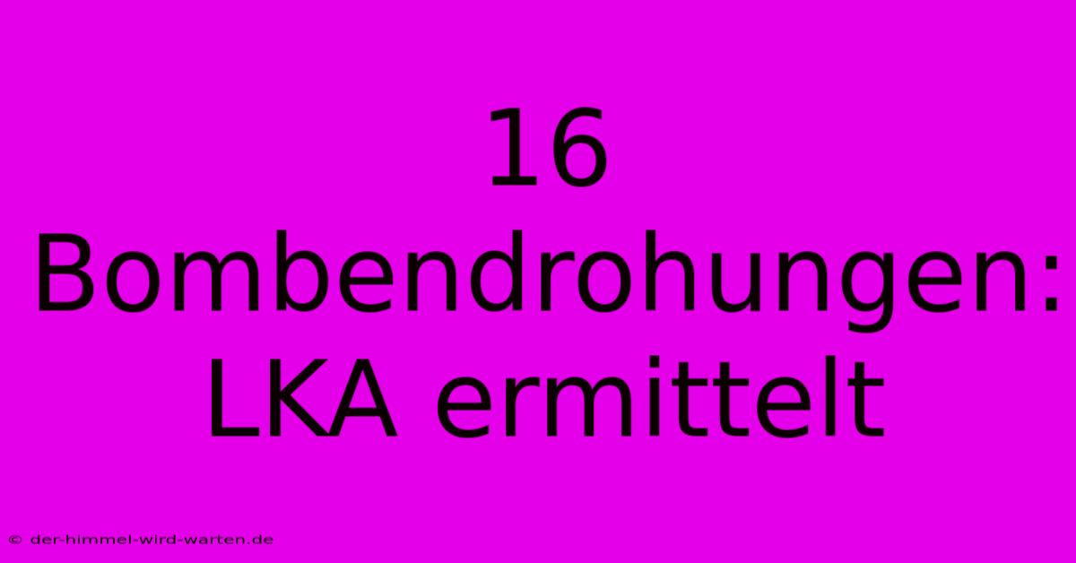 16 Bombendrohungen: LKA Ermittelt