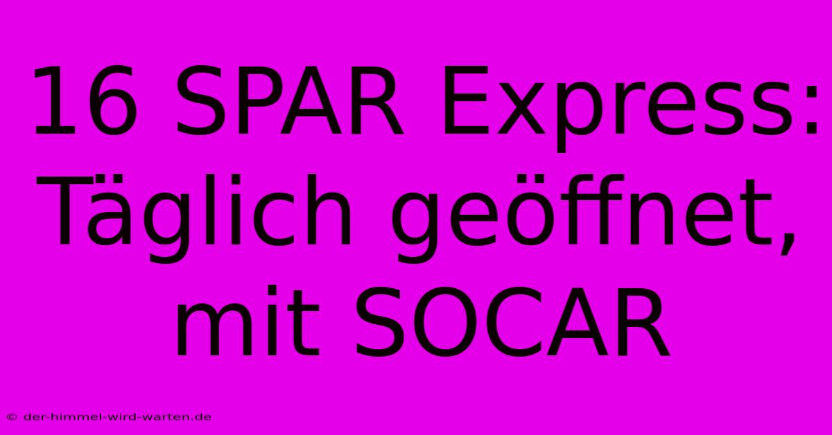 16 SPAR Express: Täglich Geöffnet, Mit SOCAR