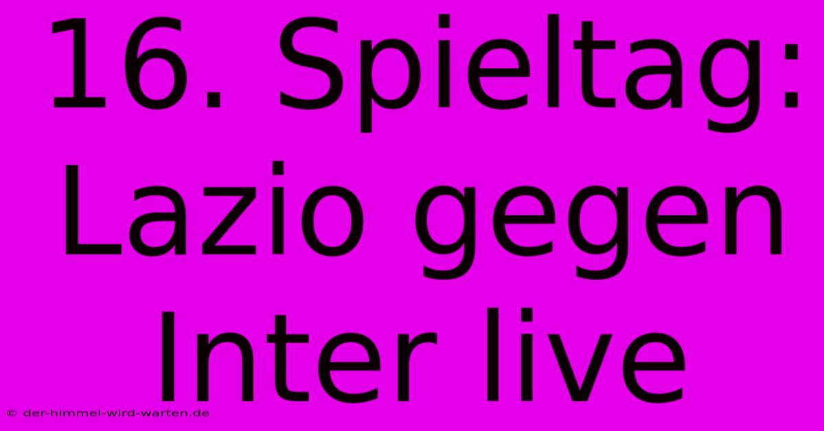 16. Spieltag: Lazio Gegen Inter Live