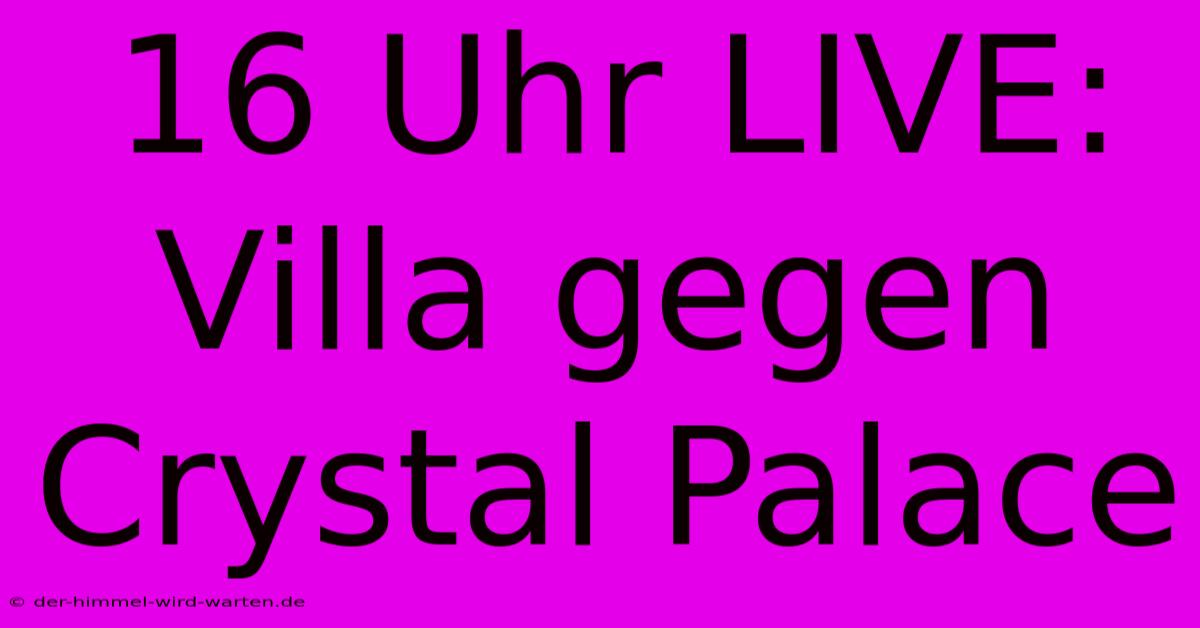 16 Uhr LIVE: Villa Gegen Crystal Palace