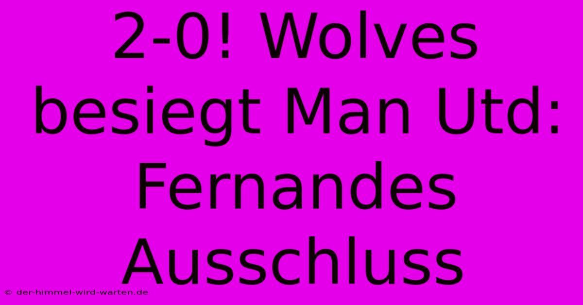 2-0! Wolves Besiegt Man Utd: Fernandes Ausschluss