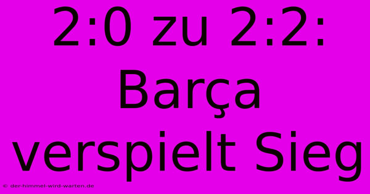 2:0 Zu 2:2: Barça Verspielt Sieg