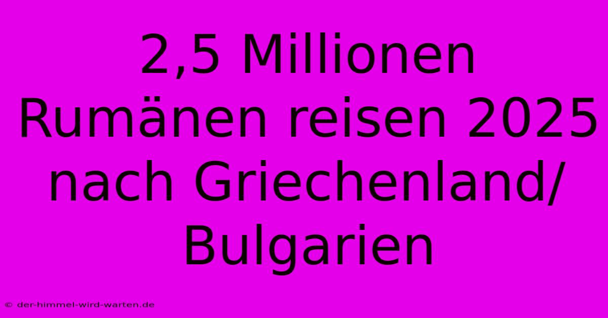 2,5 Millionen Rumänen Reisen 2025 Nach Griechenland/Bulgarien