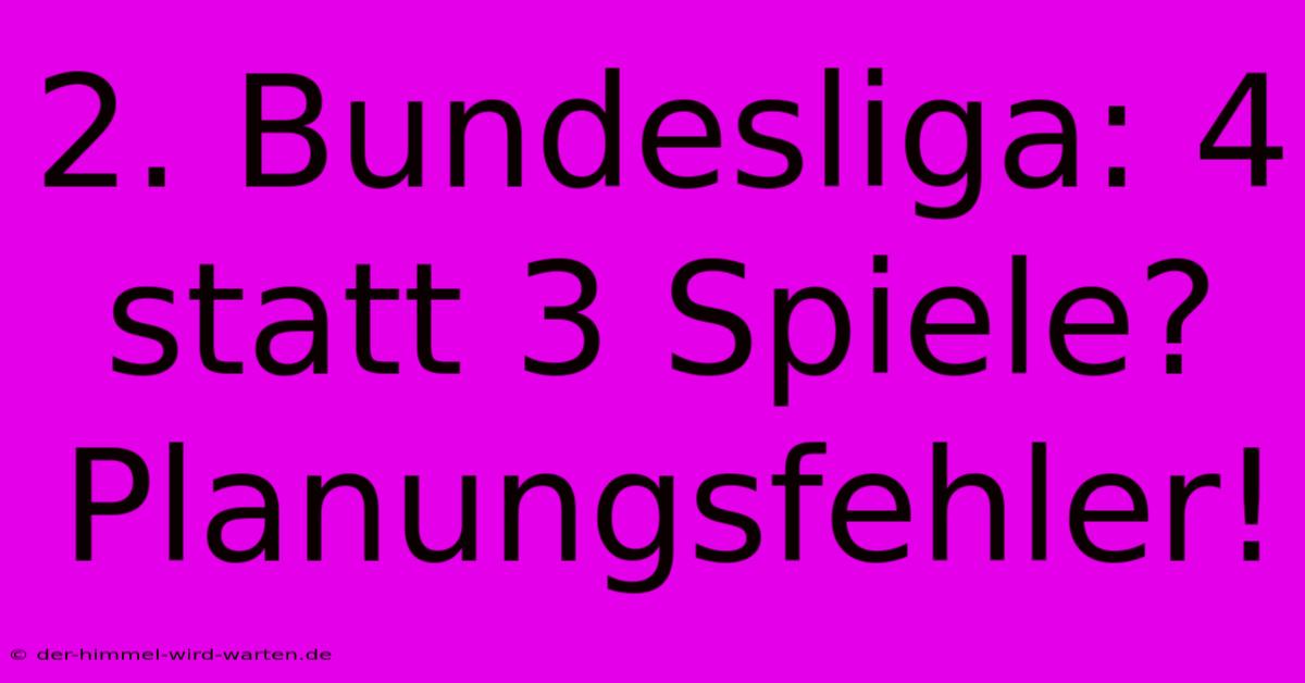 2. Bundesliga: 4 Statt 3 Spiele? Planungsfehler!