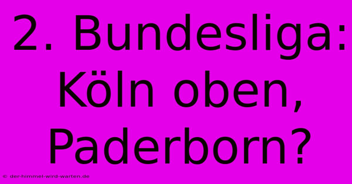 2. Bundesliga: Köln Oben, Paderborn?