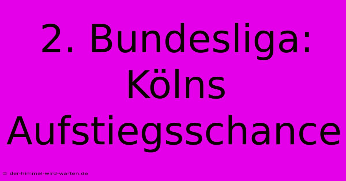 2. Bundesliga: Kölns Aufstiegsschance