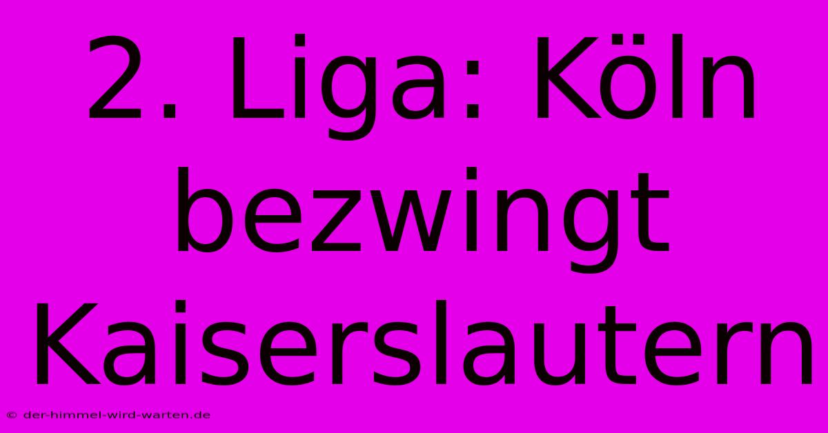 2. Liga: Köln Bezwingt Kaiserslautern