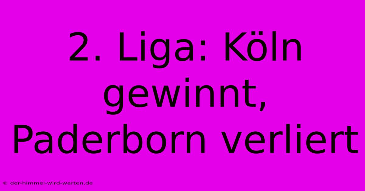 2. Liga: Köln Gewinnt, Paderborn Verliert