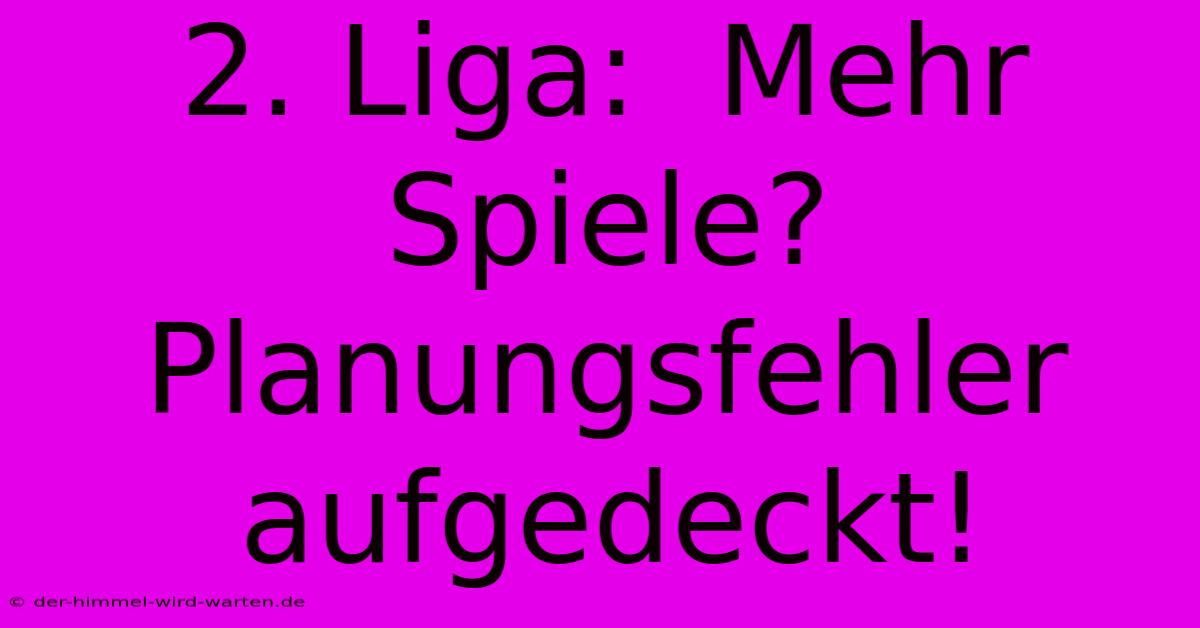 2. Liga:  Mehr Spiele?  Planungsfehler Aufgedeckt!