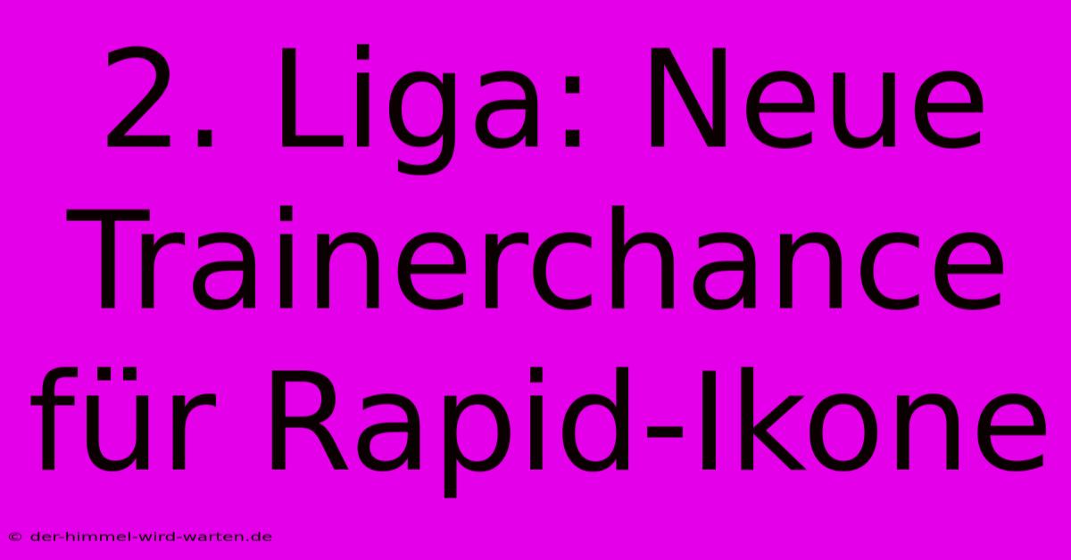 2. Liga: Neue Trainerchance Für Rapid-Ikone