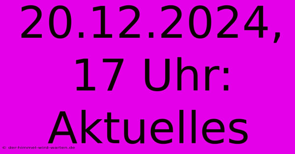 20.12.2024, 17 Uhr: Aktuelles