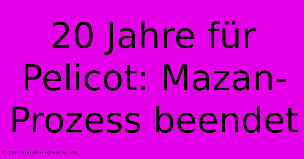 20 Jahre Für Pelicot: Mazan-Prozess Beendet