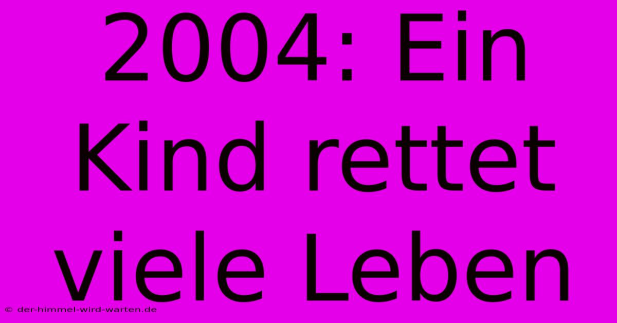 2004: Ein Kind Rettet Viele Leben