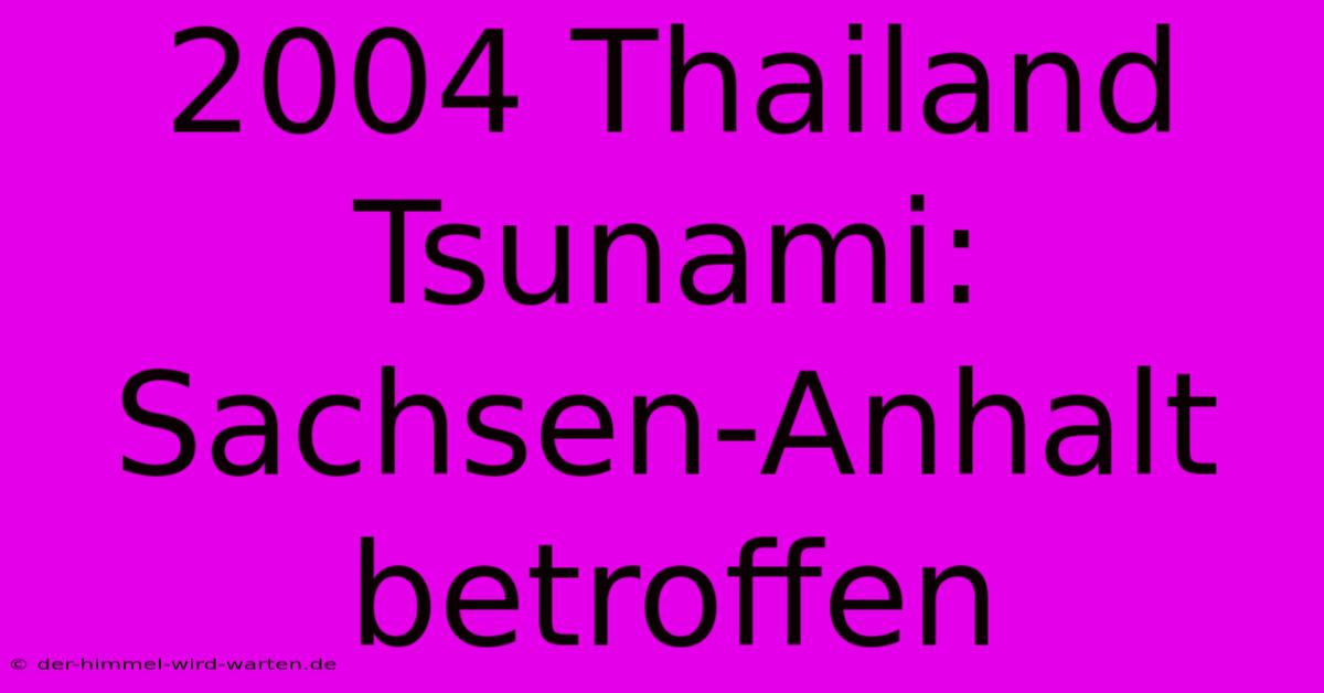 2004 Thailand Tsunami: Sachsen-Anhalt Betroffen