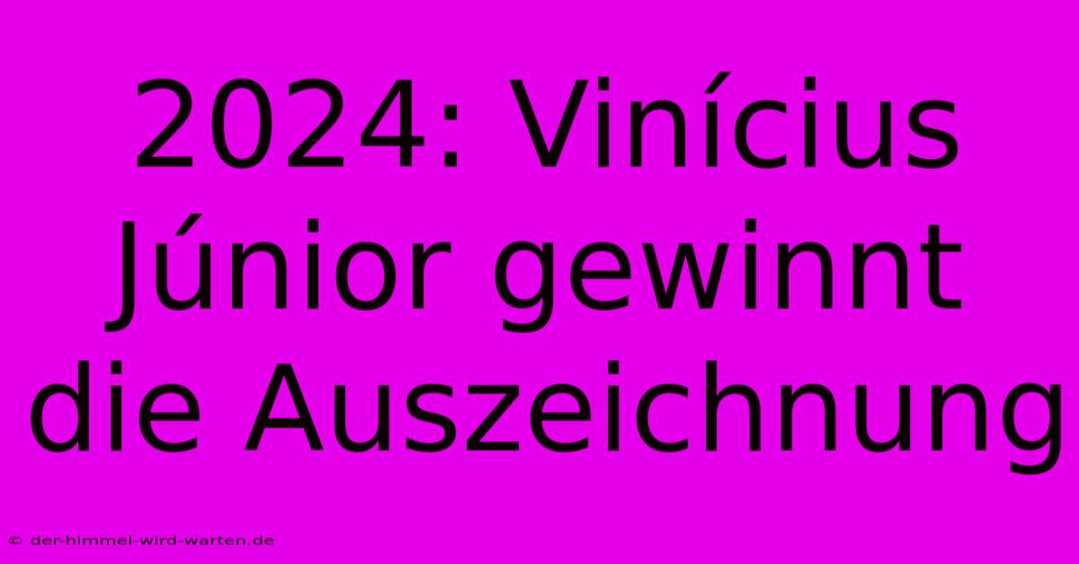 2024: Vinícius Júnior Gewinnt Die Auszeichnung