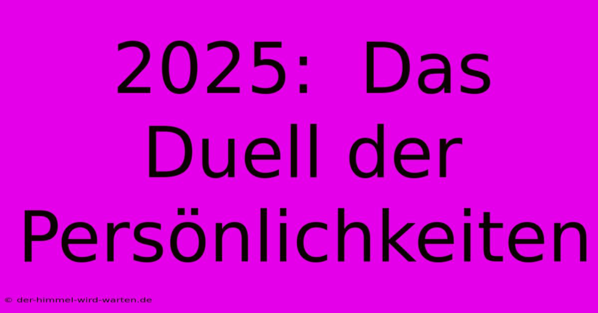 2025:  Das Duell Der Persönlichkeiten