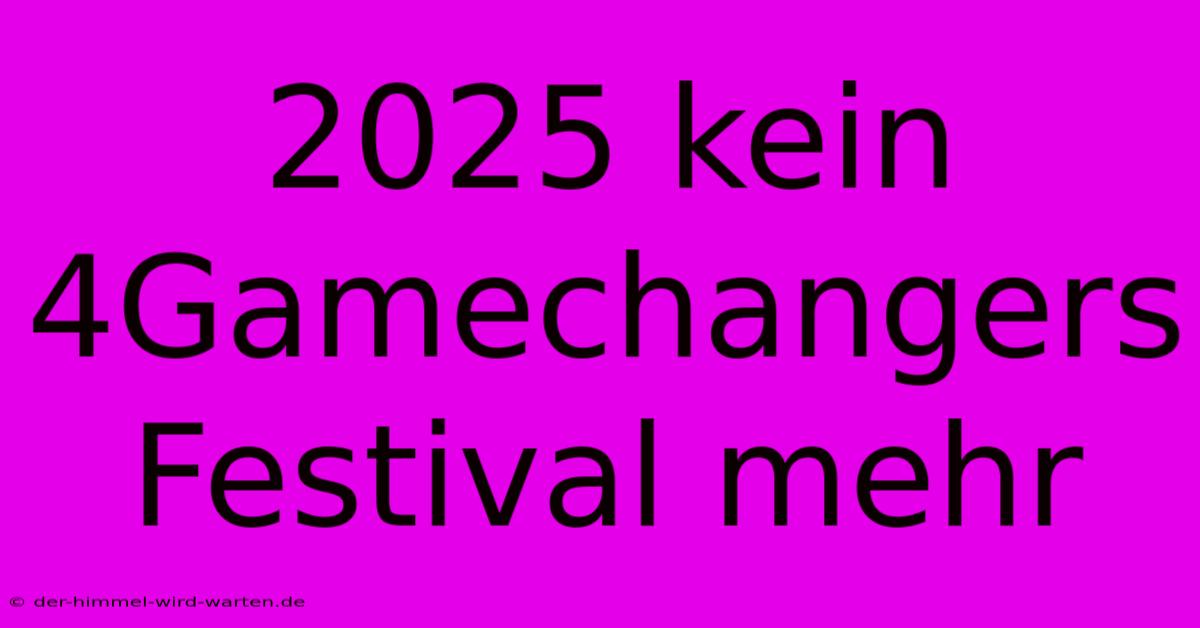 2025 Kein 4Gamechangers Festival Mehr