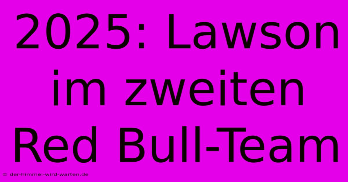 2025: Lawson Im Zweiten Red Bull-Team