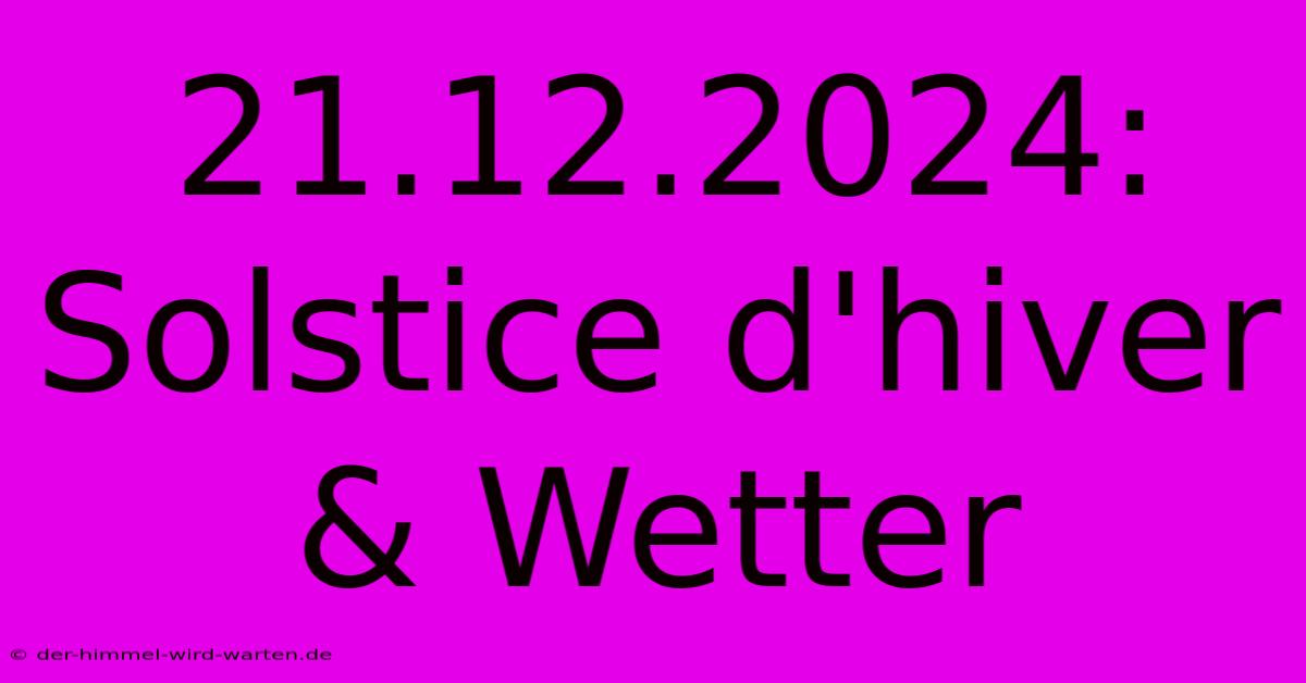 21.12.2024: Solstice D'hiver & Wetter