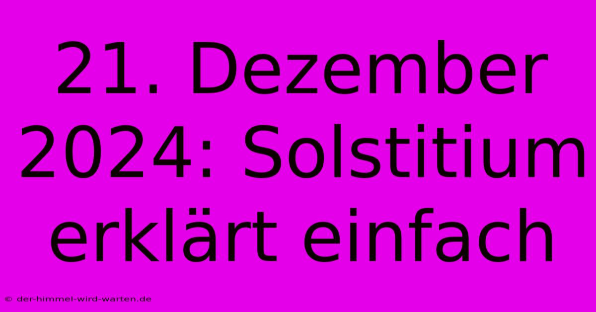 21. Dezember 2024: Solstitium Erklärt Einfach