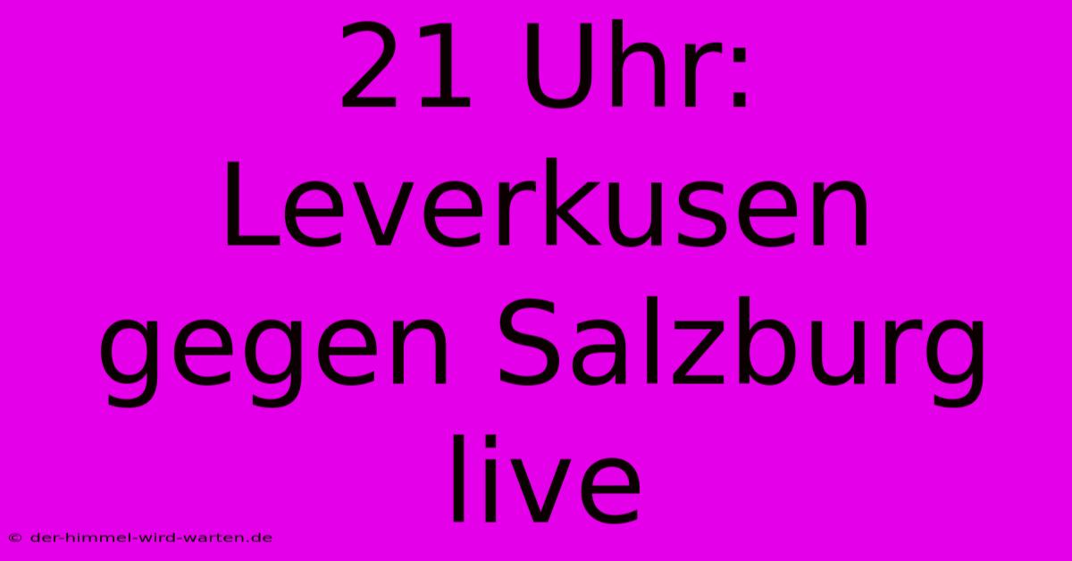 21 Uhr: Leverkusen Gegen Salzburg Live