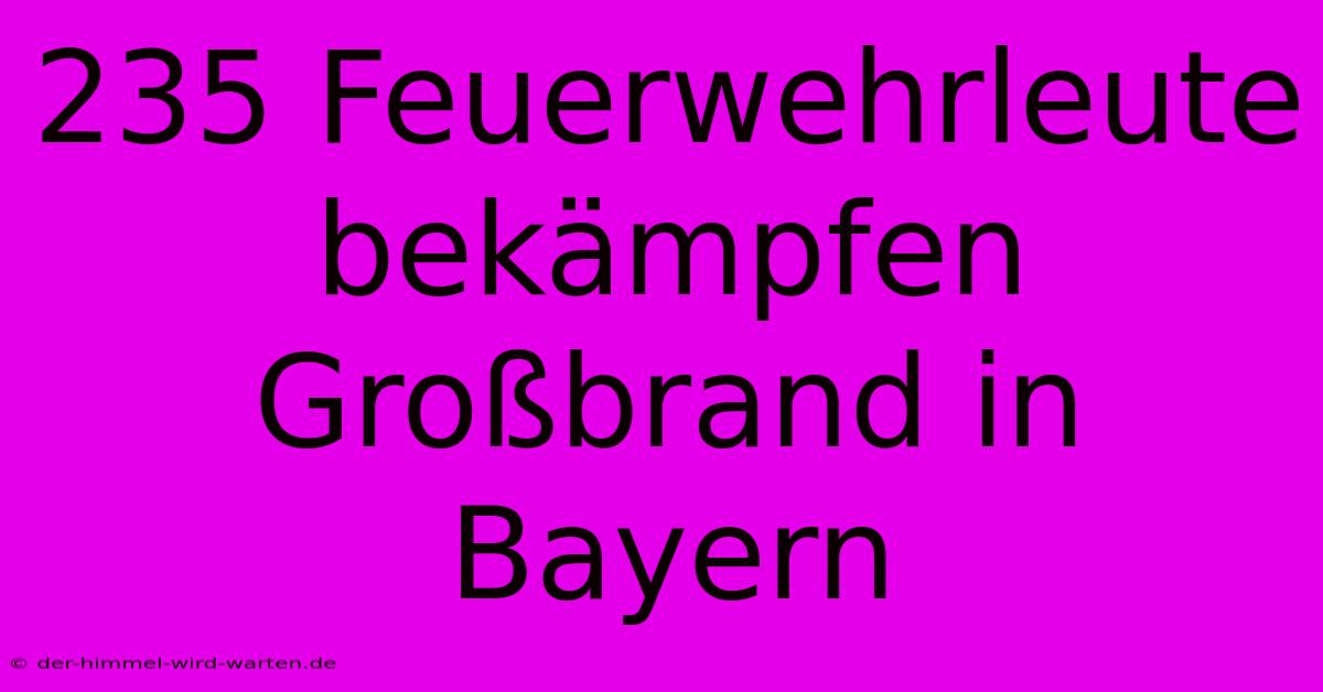 235 Feuerwehrleute Bekämpfen Großbrand In Bayern