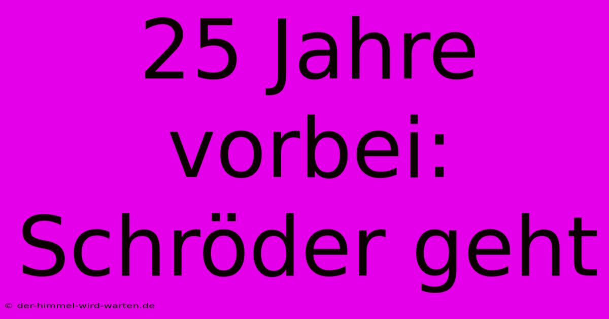 25 Jahre Vorbei: Schröder Geht