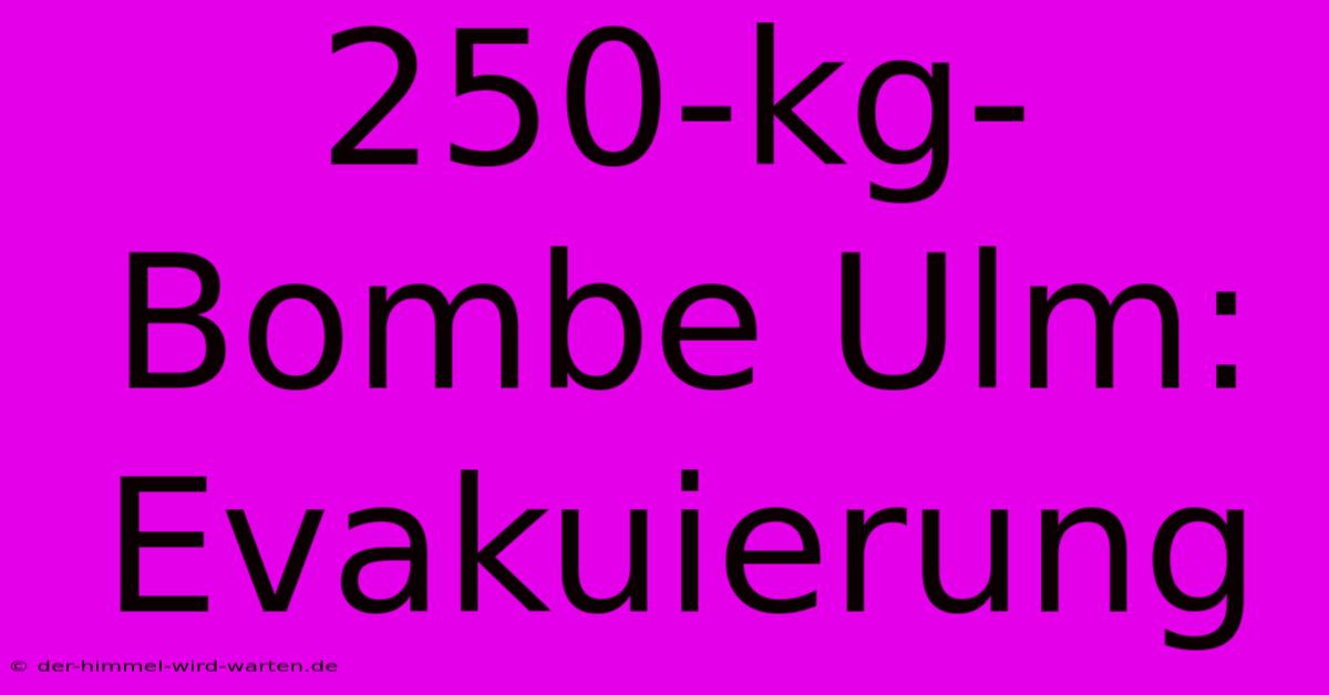 250-kg-Bombe Ulm: Evakuierung