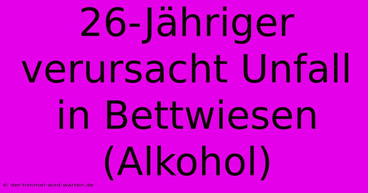 26-Jähriger Verursacht Unfall In Bettwiesen (Alkohol)