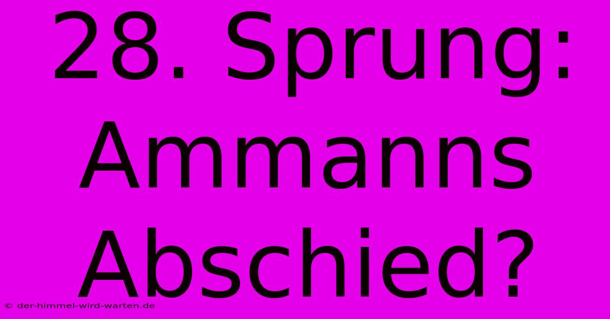 28. Sprung: Ammanns Abschied?