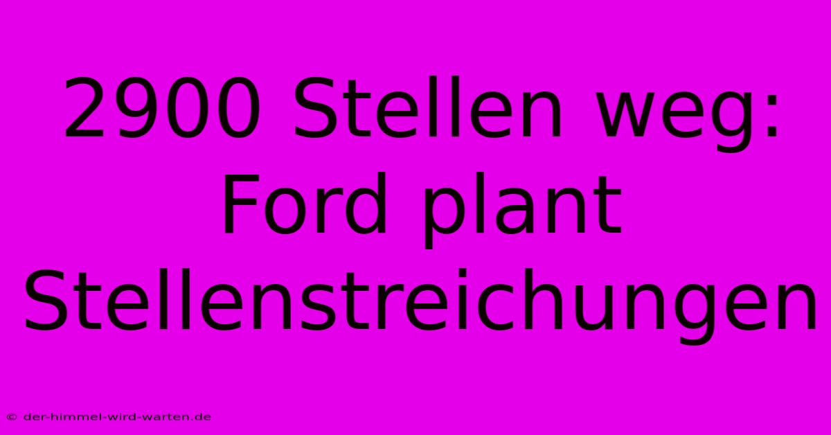 2900 Stellen Weg: Ford Plant Stellenstreichungen